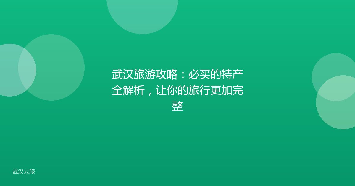 武汉旅游攻略:必买的特产全解析,让你的旅行更加完整