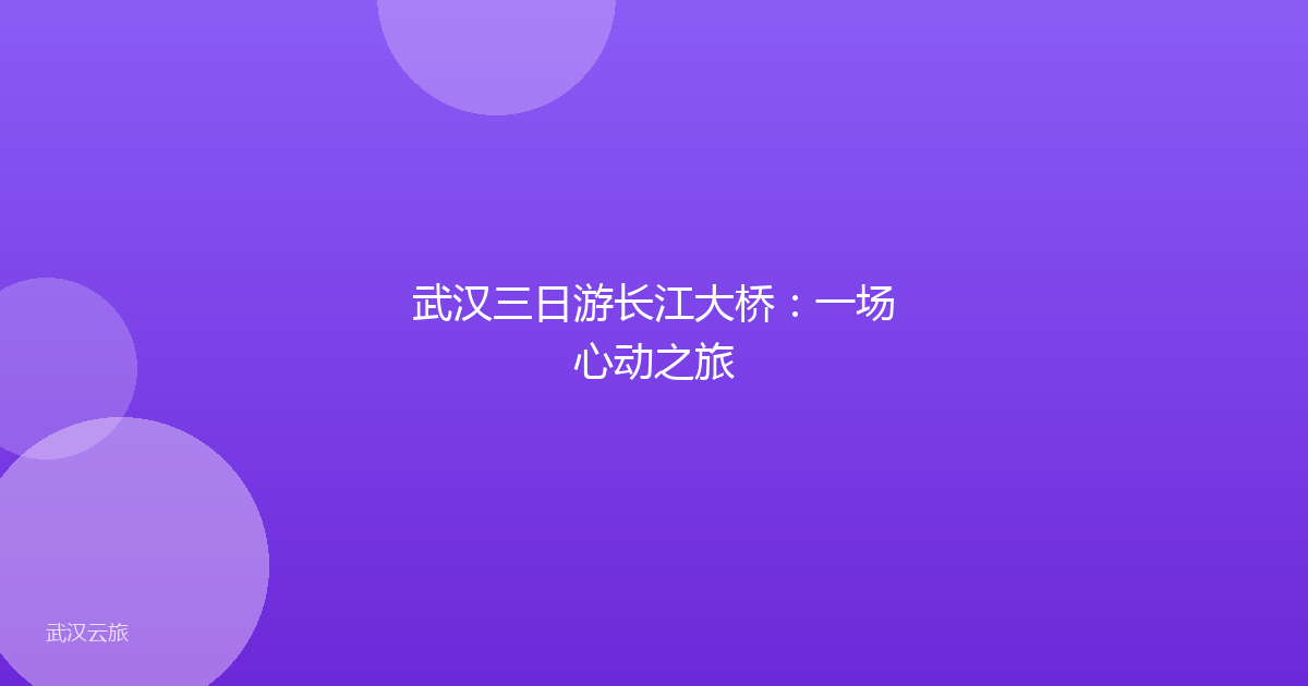 武汉三日游长江大桥：一场心动之旅