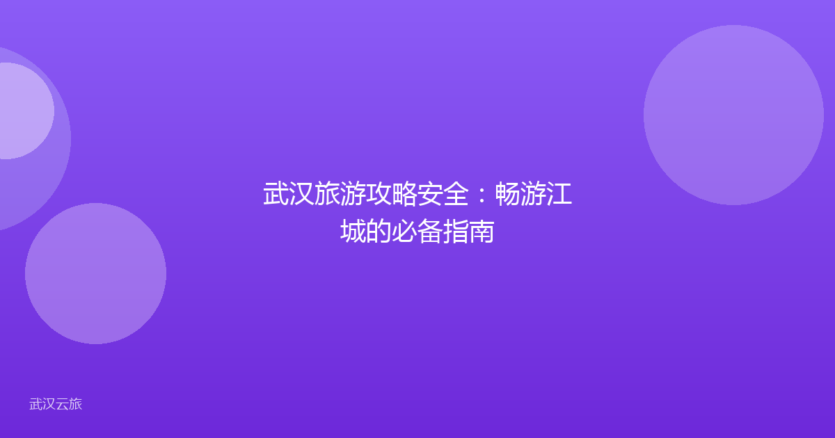 武汉旅游攻略安全:畅游江城的必备指南