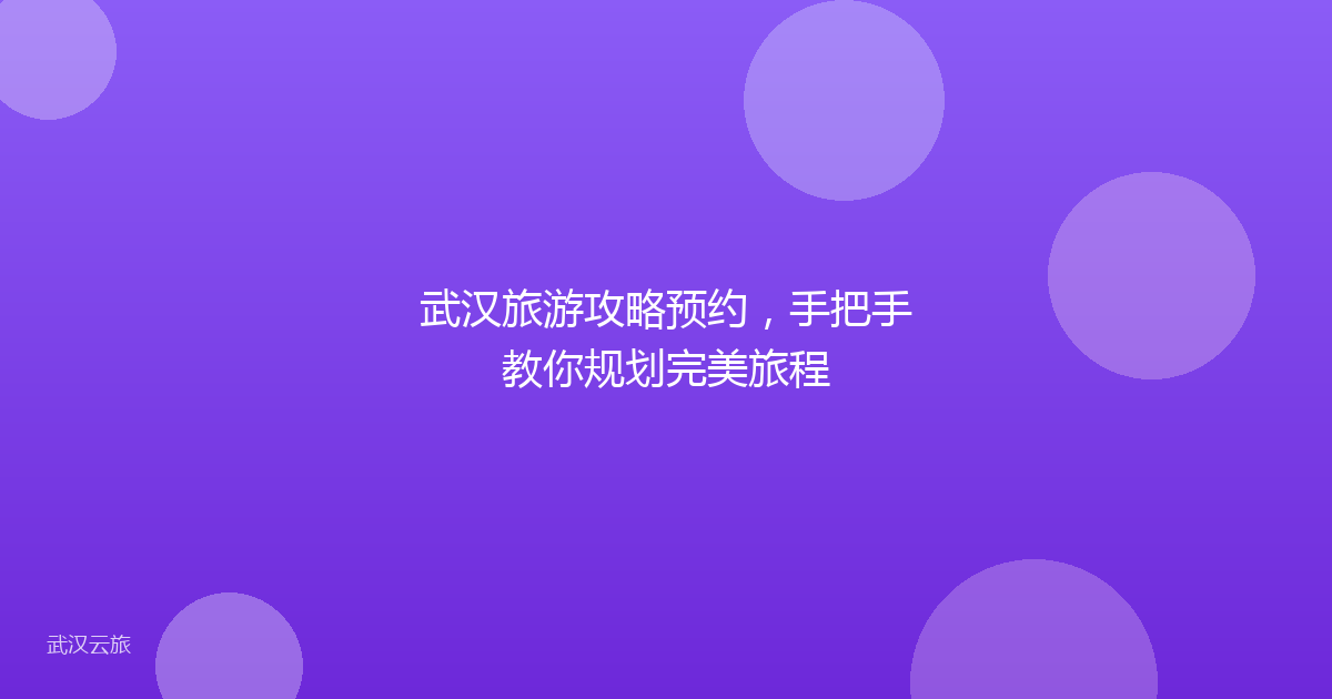 武汉旅游攻略预约,手把手教你规划完美旅程