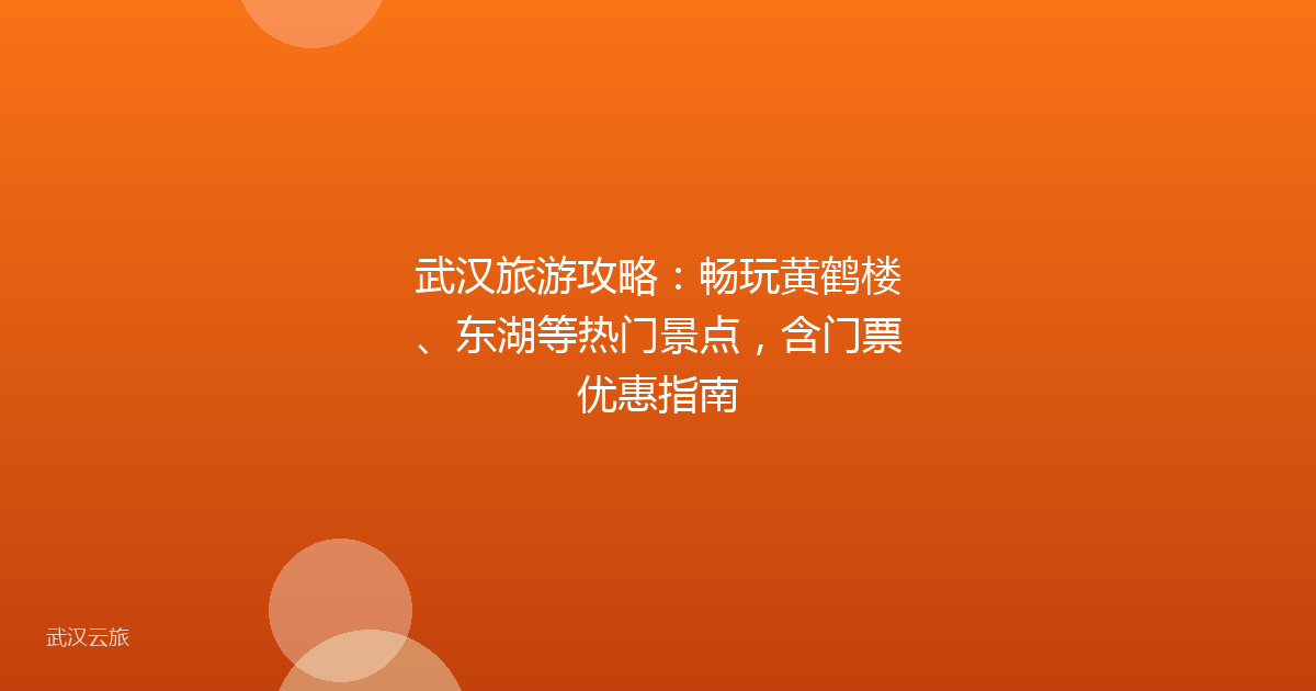 武汉旅游攻略：畅玩黄鹤楼、东湖等热门景点，含门票优惠指南