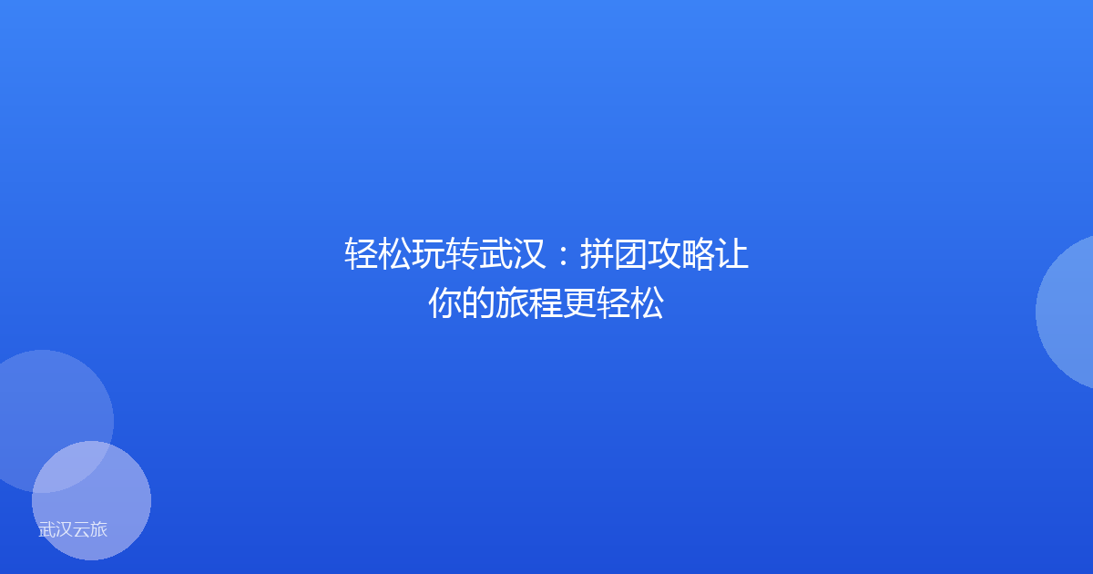 轻松玩转武汉：拼团攻略让你的旅程更轻松