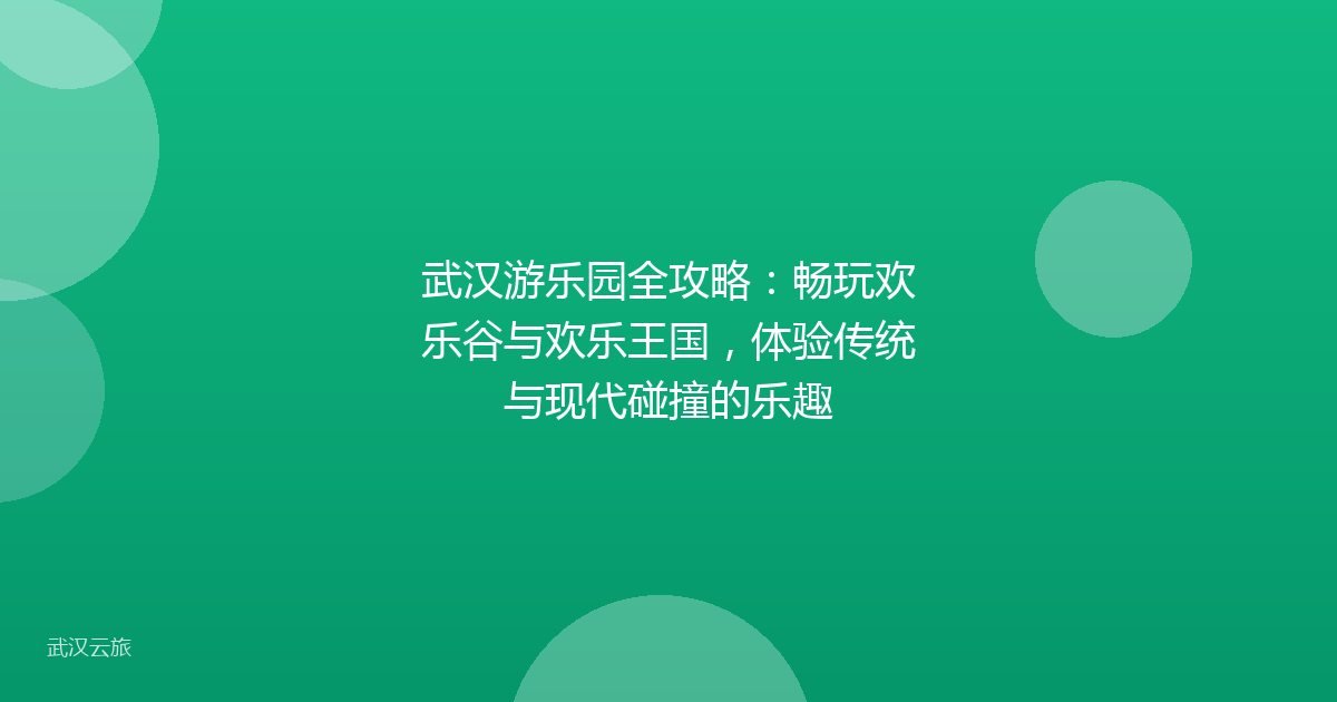 武汉游乐园全攻略:畅玩欢乐谷与欢乐王国,体验传统与现代碰撞的乐趣