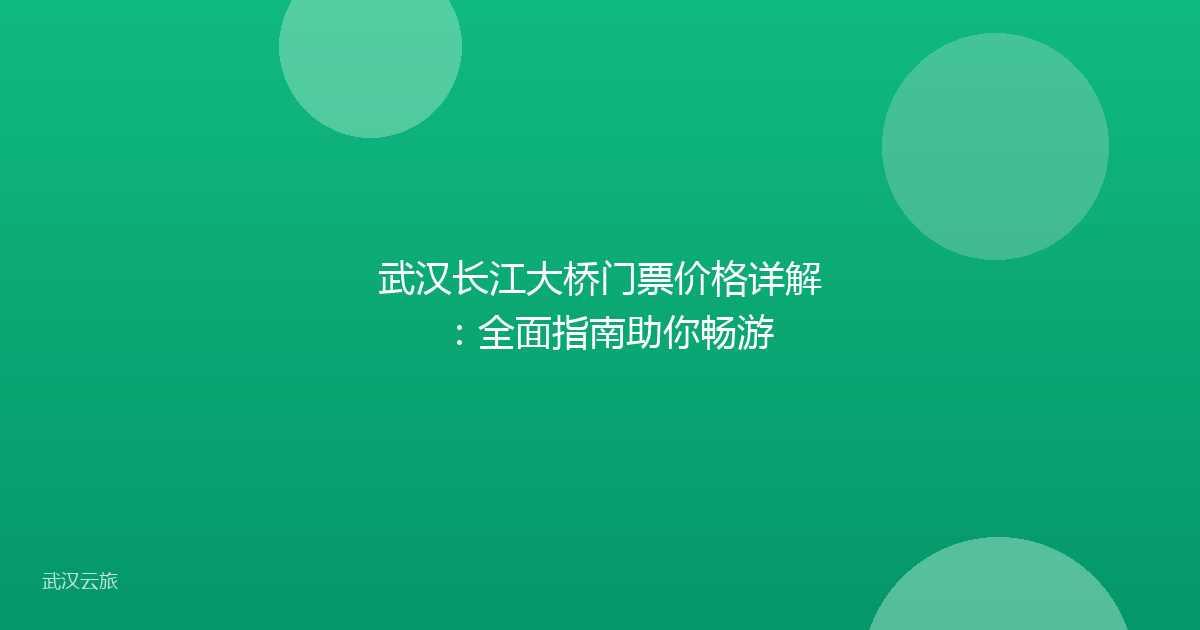 武汉长江大桥门票价格详解:全面指南助你畅游