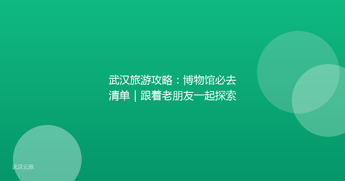 武汉旅游攻略:博物馆必去清单|跟着老朋友一起探索
