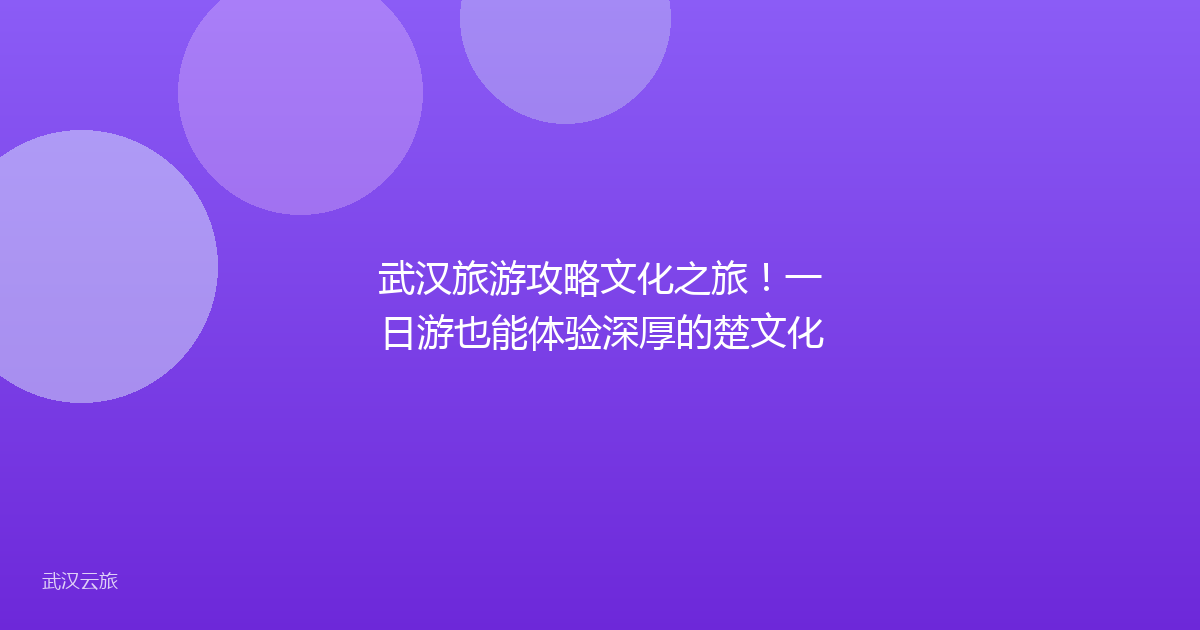 武汉旅游攻略文化之旅!一日游也能体验深厚的楚文化