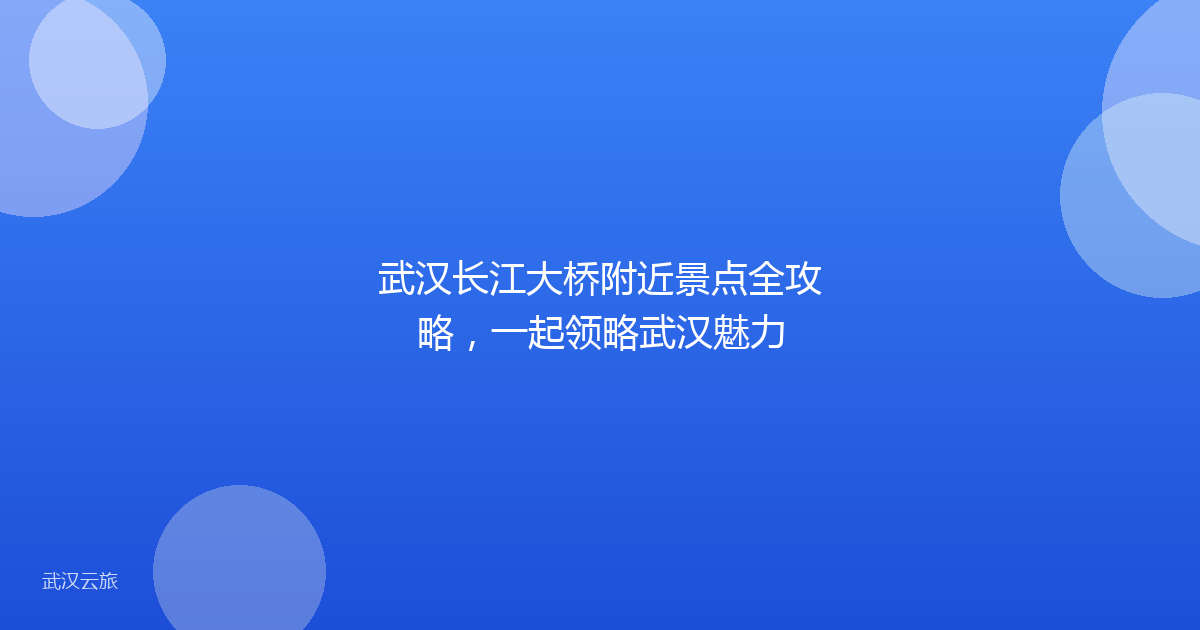 武汉长江大桥附近景点全攻略,一起领略武汉魅力