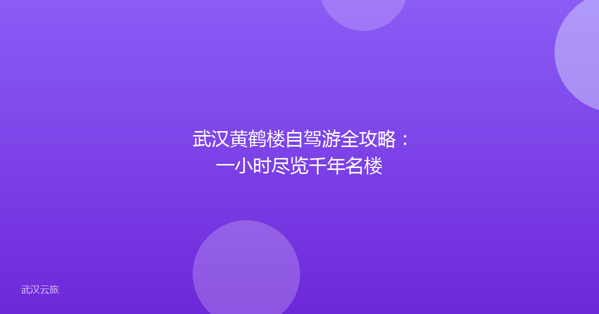武汉黄鹤楼自驾游全攻略：一小时尽览千年名楼