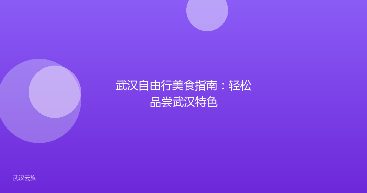 武汉自由行美食指南:轻松品尝武汉特色
