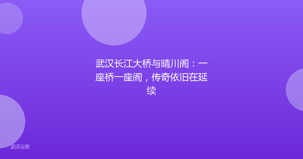 武汉长江大桥与晴川阁:一座桥一座阁,传奇依旧在延续