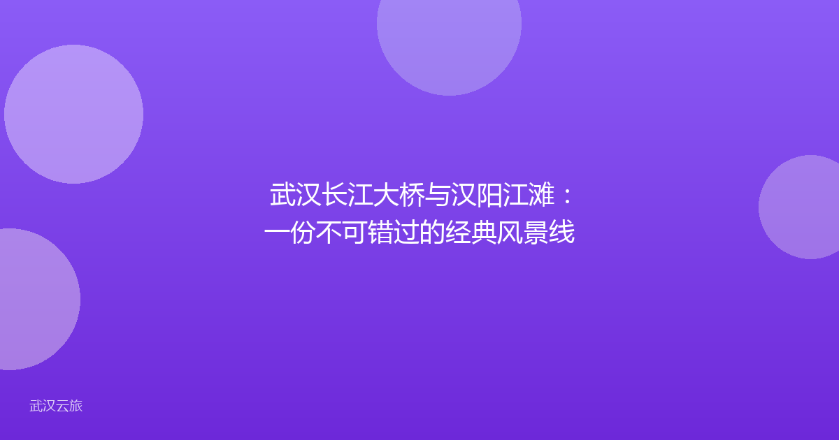 武汉长江大桥与汉阳江滩:一份不可错过的经典风景线
