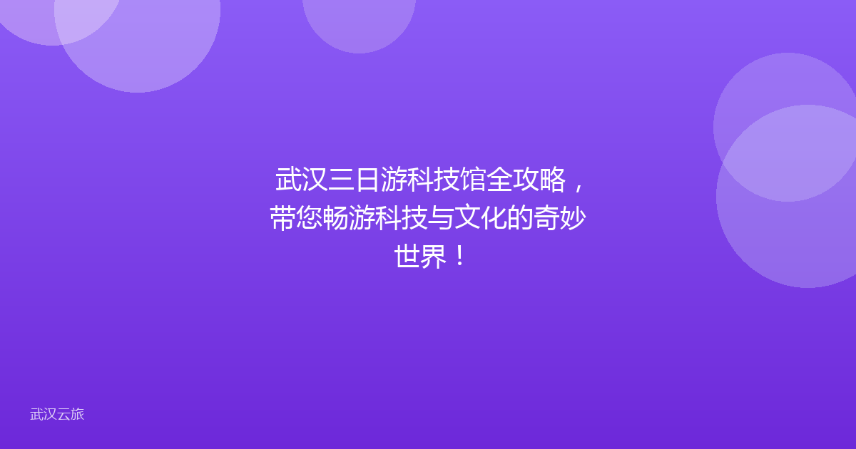 武汉三日游科技馆全攻略,带您畅游科技与文化的奇妙世界!