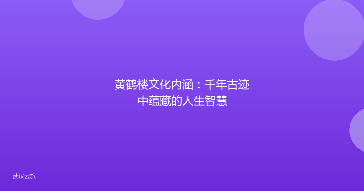 黄鹤楼文化内涵:千年古迹中蕴藏的人生智慧