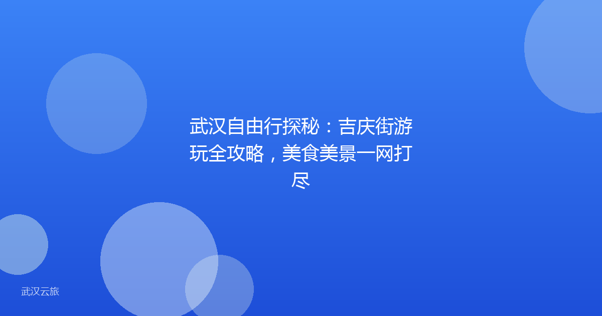 武汉自由行探秘:吉庆街游玩全攻略,美食美景一网打尽