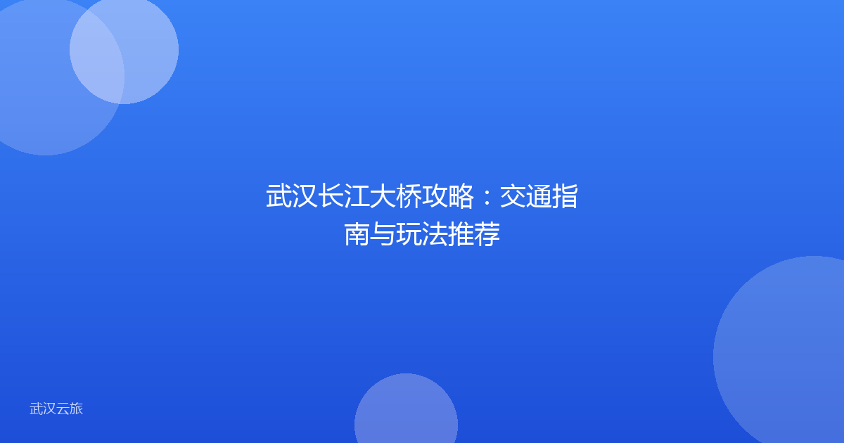 武汉长江大桥攻略:交通指南与玩法推荐