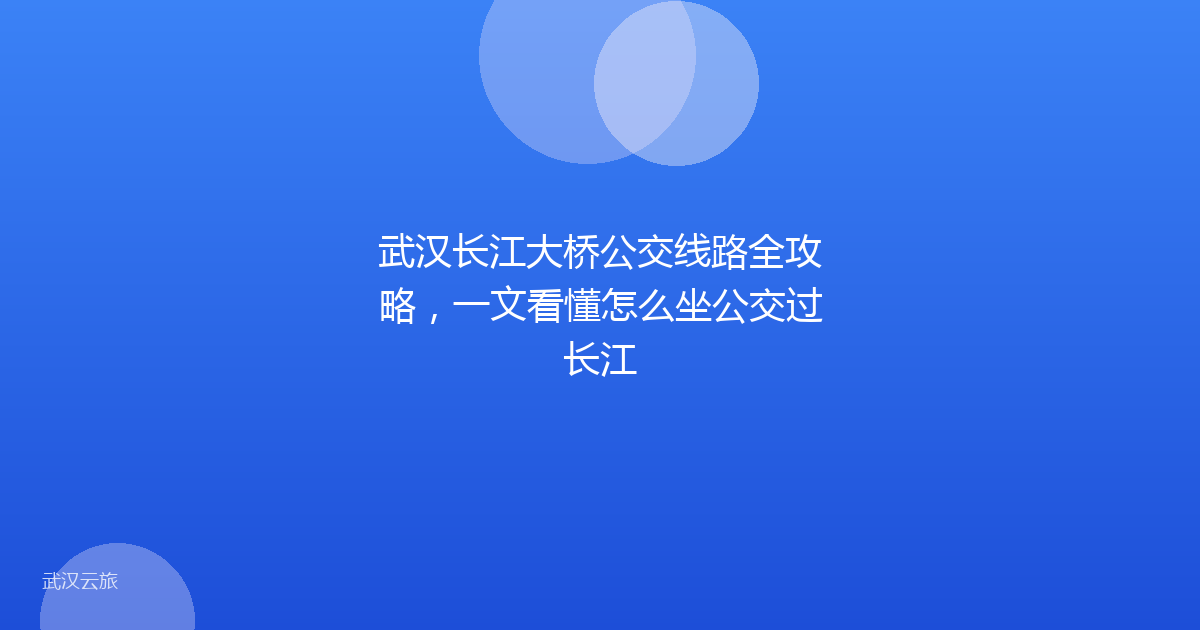 武汉长江大桥公交线路全攻略,一文看懂怎么坐公交过长江