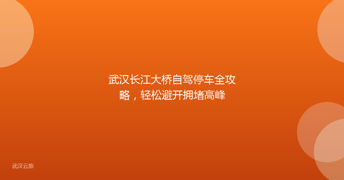 武汉长江大桥自驾停车全攻略，轻松避开拥堵高峰