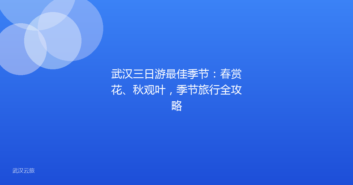 武汉三日游最佳季节：春赏花、秋观叶，季节旅行全攻略