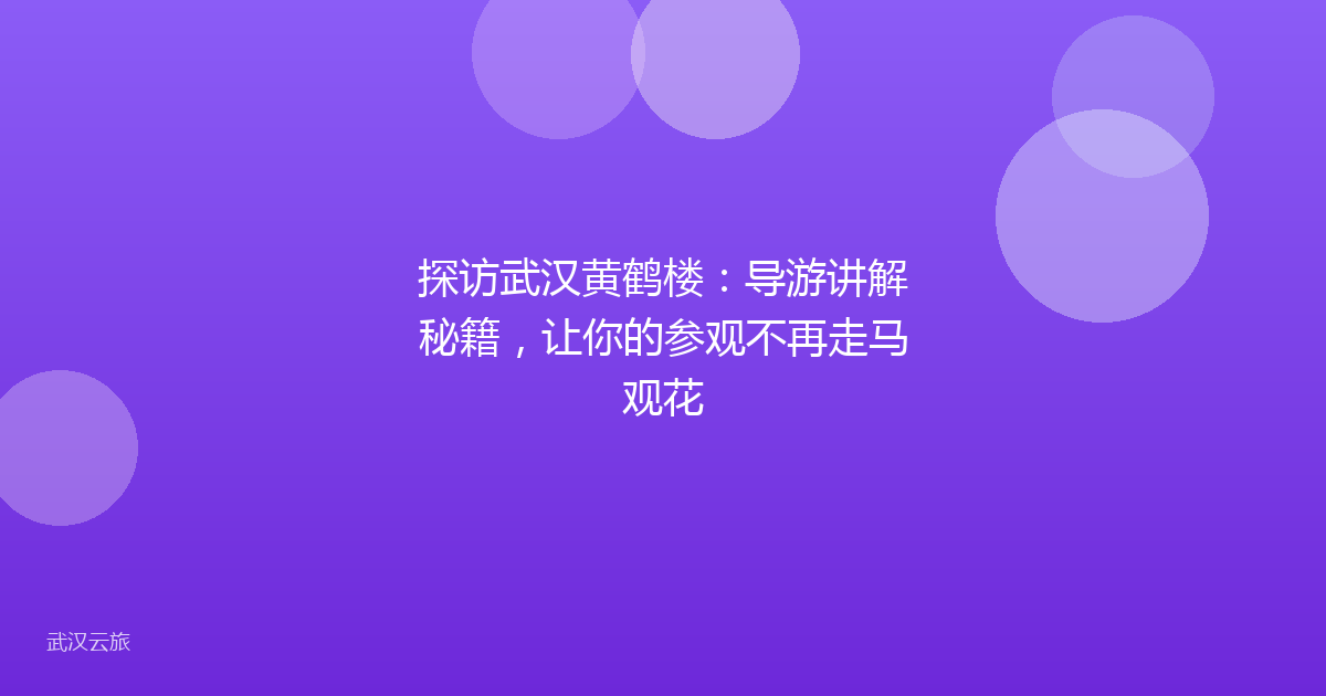 探访武汉黄鹤楼:导游讲解秘籍,让你的参观不再走马观花