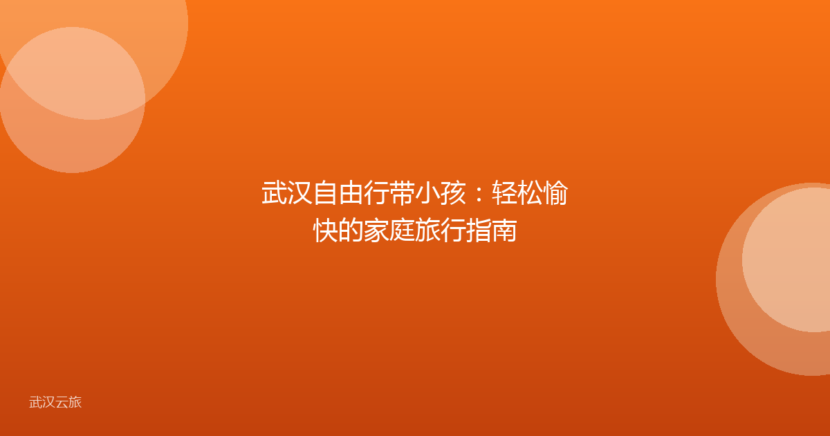 武汉自由行带小孩:轻松愉快的家庭旅行指南
