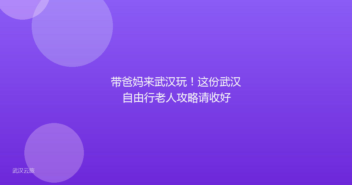 带爸妈来武汉玩！这份武汉自由行老人攻略请收好