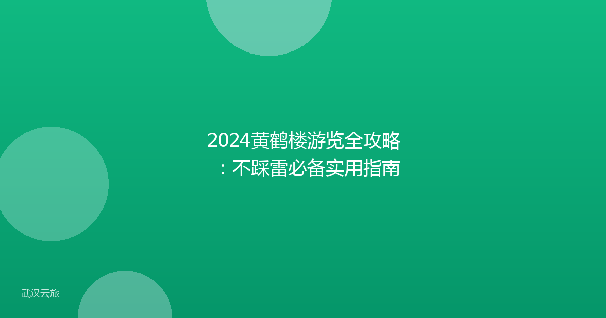 2024黄鹤楼游览全攻略：不踩雷必备实用指南