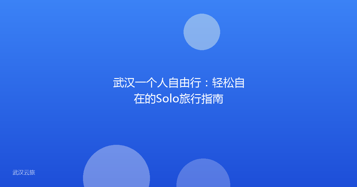 武汉一个人自由行:轻松自在的Solo旅行指南