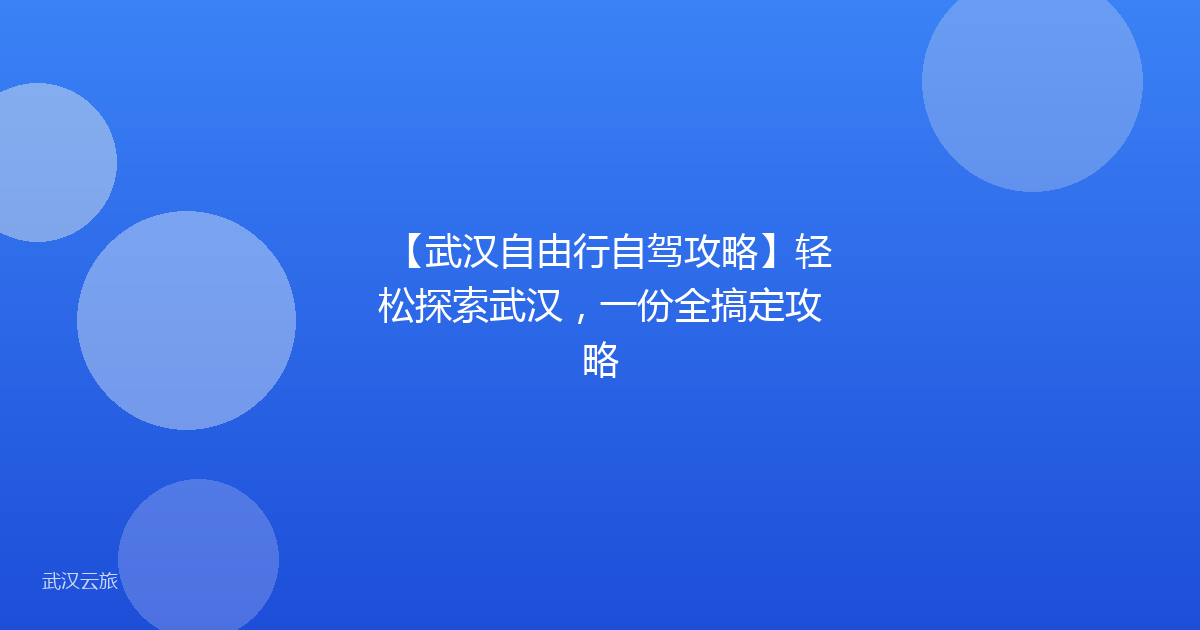【武汉自由行自驾攻略】轻松探索武汉，一份全搞定攻略