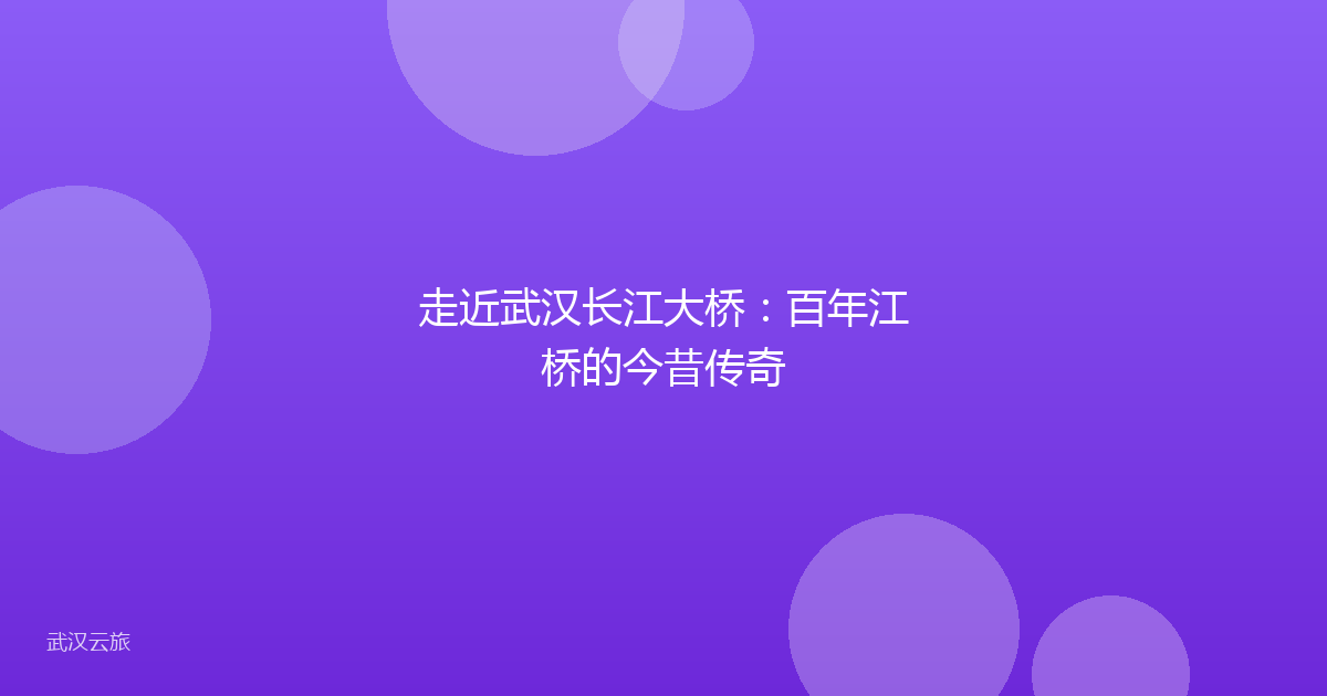 走近武汉长江大桥:百年江桥的今昔传奇