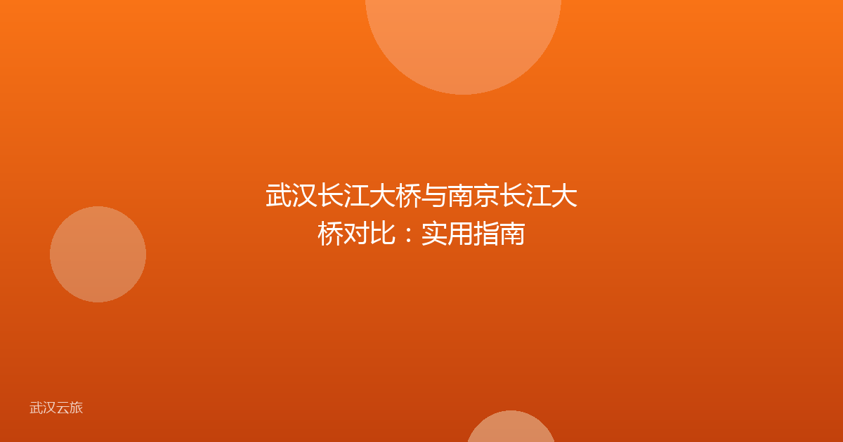 武汉长江大桥与南京长江大桥对比:实用指南