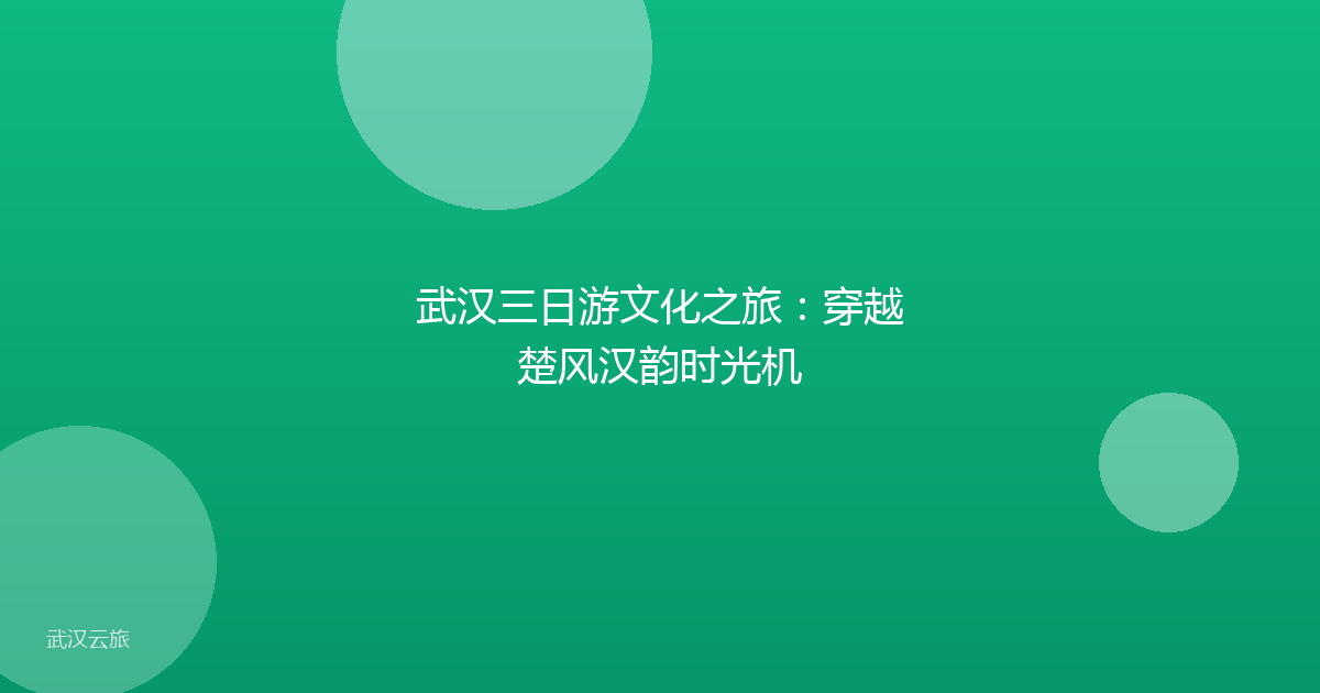 武汉三日游文化之旅:穿越楚风汉韵时光机