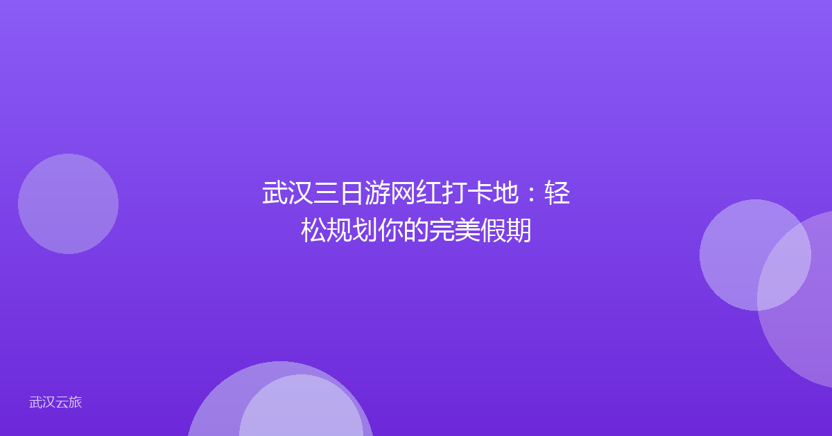 武汉三日游网红打卡地:轻松规划你的完美假期