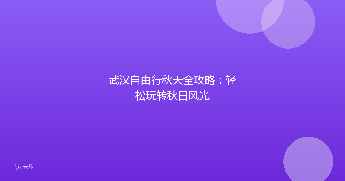 武汉自由行秋天全攻略:轻松玩转秋日风光