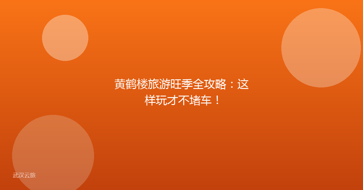黄鹤楼旅游旺季全攻略:这样玩才不堵车!