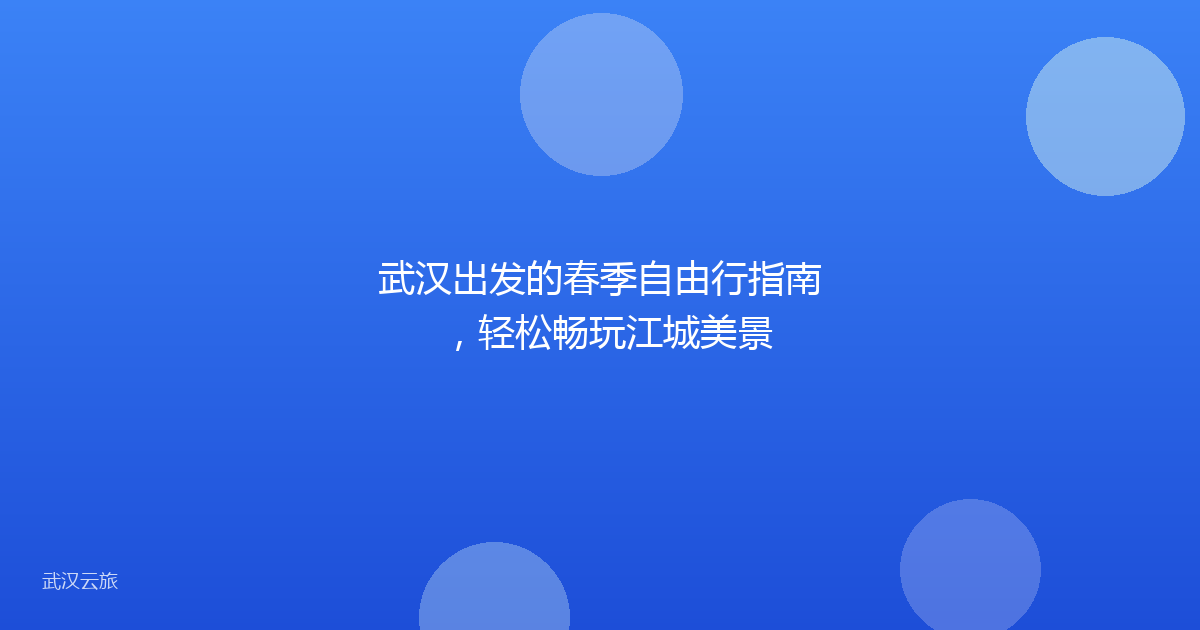 武汉出发的春季自由行指南,轻松畅玩江城美景