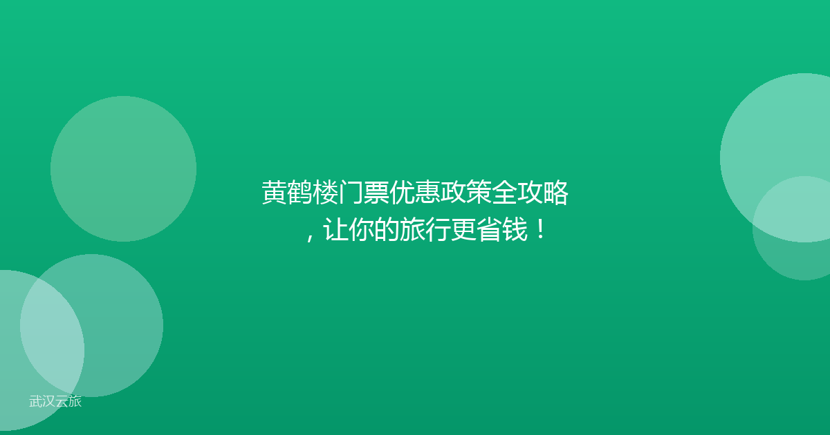 黄鹤楼门票优惠政策全攻略,让你的旅行更省钱!