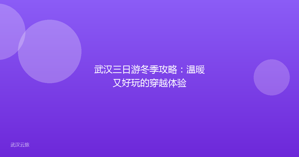 武汉三日游冬季攻略:温暖又好玩的穿越体验