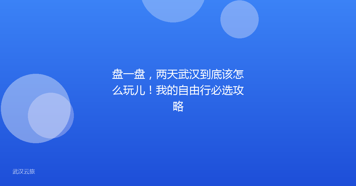 盘一盘,两天武汉到底该怎么玩儿!我的自由行必选攻略