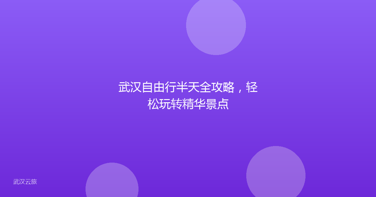 武汉自由行半天全攻略，轻松玩转精华景点