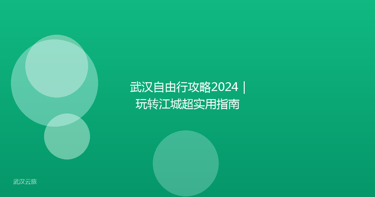武汉自由行攻略2024|玩转江城超实用指南