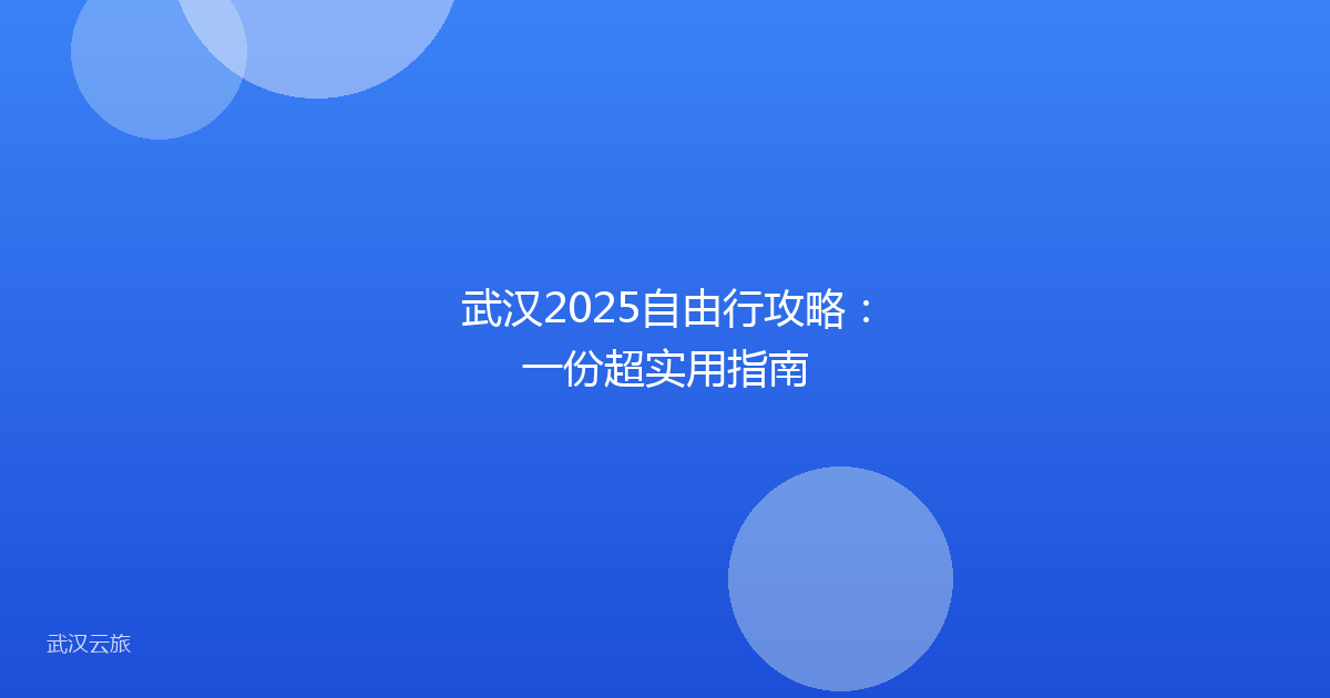 武汉2025自由行攻略:一份超实用指南