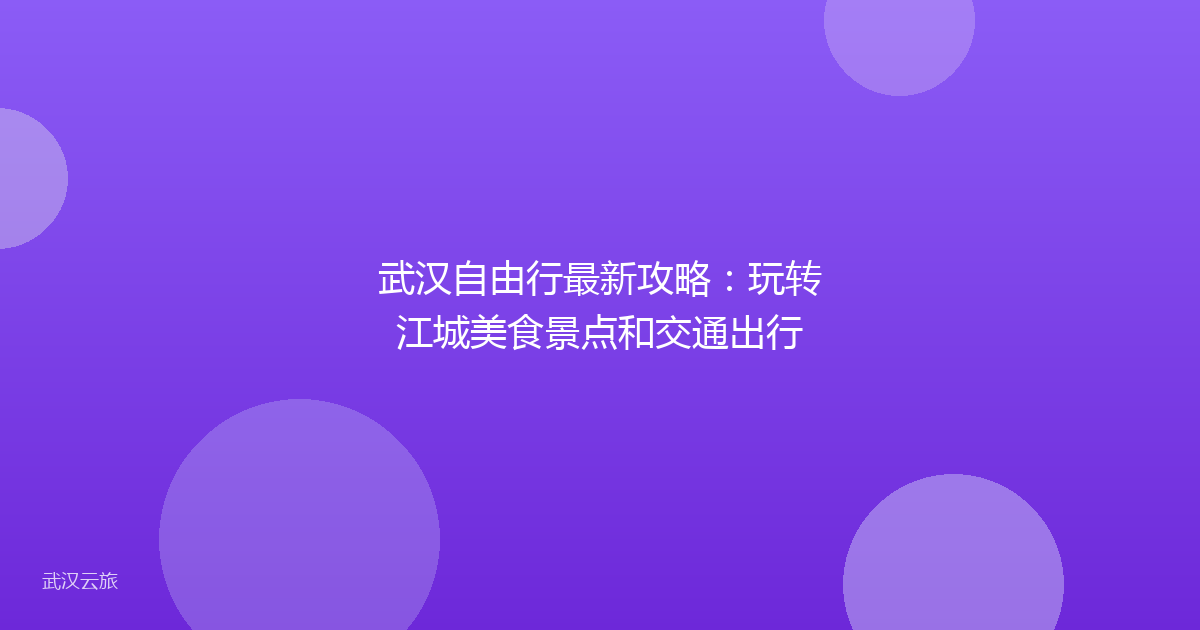 武汉自由行最新攻略：玩转江城美食景点和交通出行