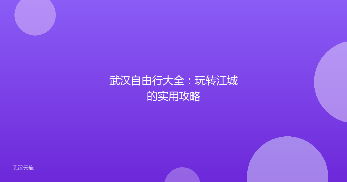武汉自由行大全:玩转江城的实用攻略