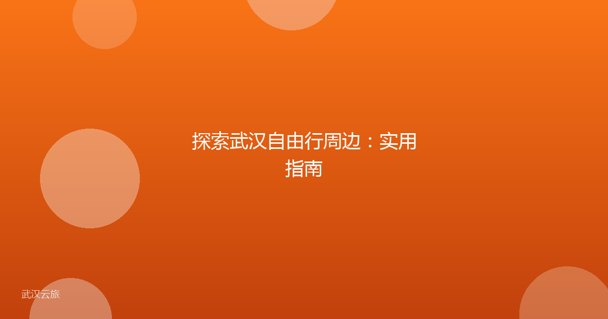 探索武汉自由行周边:实用指南