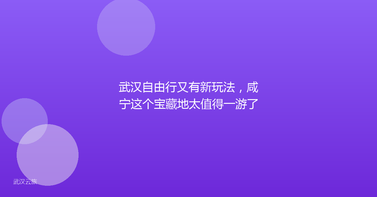 武汉自由行又有新玩法,咸宁这个宝藏地太值得一游了