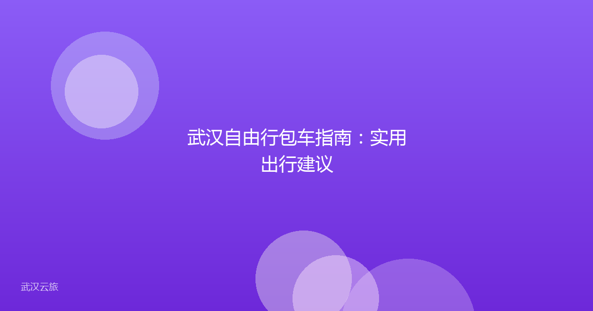 武汉自由行包车指南:实用出行建议